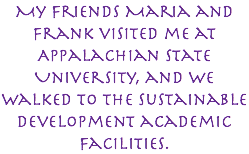 My friends Maria and Frank visited me at Appalachian State University, and we walked to the Sustainable Development academic facilities. 